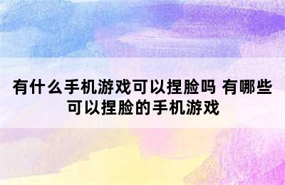 有什么手机游戏可以捏脸吗 有哪些可以捏脸的手机游戏